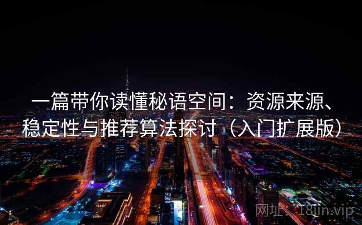 一篇带你读懂秘语空间：资源来源、稳定性与推荐算法探讨（入门扩展版）