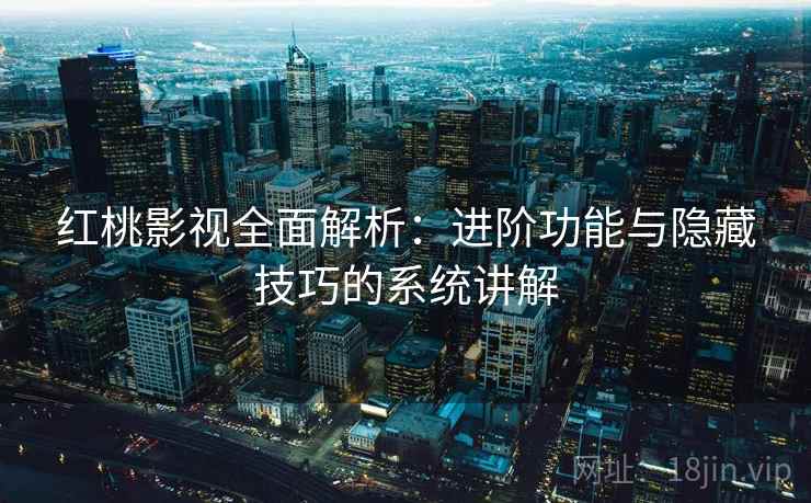 红桃影视全面解析：进阶功能与隐藏技巧的系统讲解