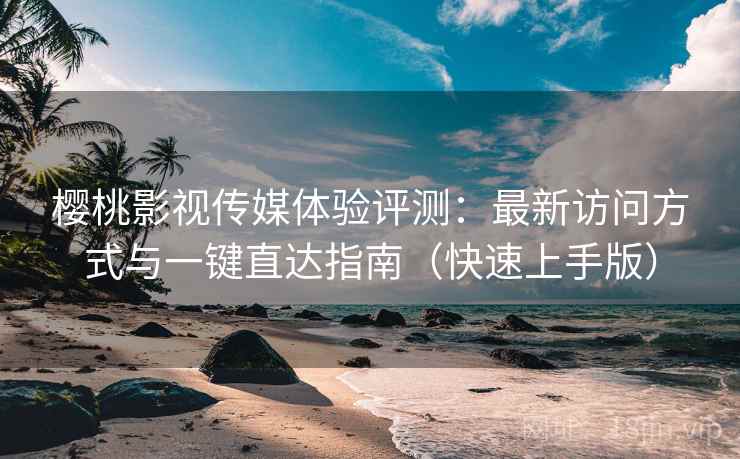 樱桃影视传媒体验评测:最新访问方式与一键直达指南(快速上手版) 樱桃影视传媒体验评测:最新访问方式与一键直达指南(快速上手版)