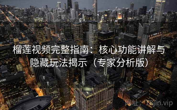 榴莲视频完整指南：核心功能讲解与隐藏玩法揭示（专家分析版）