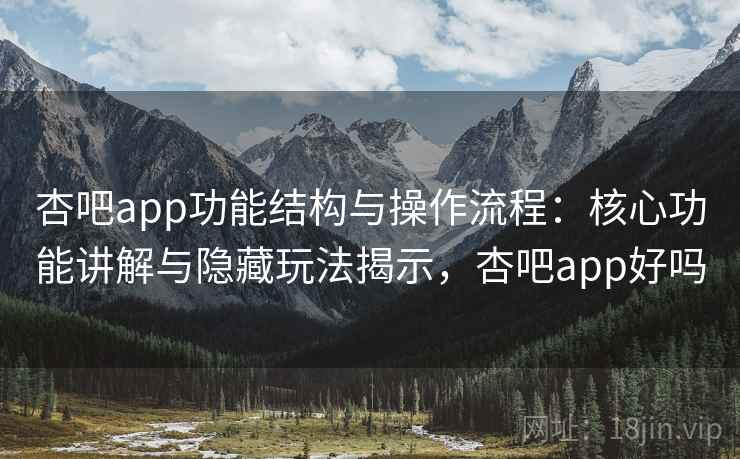 杏吧app功能结构与操作流程：核心功能讲解与隐藏玩法揭示，杏吧app好吗