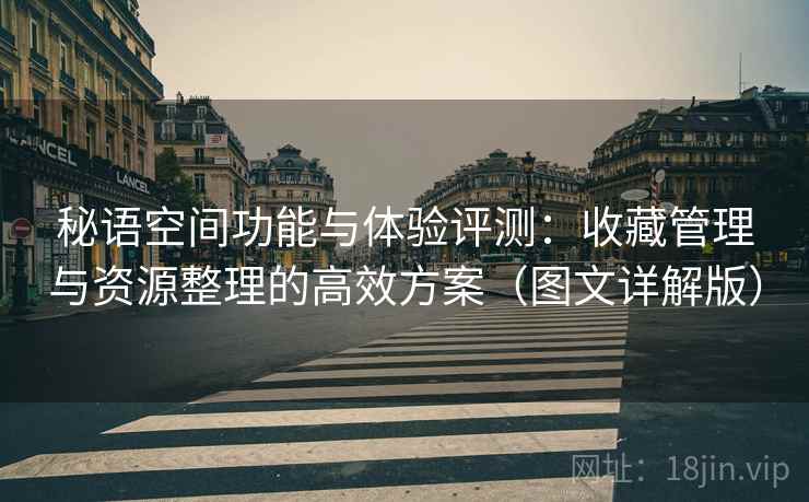 秘语空间功能与体验评测：收藏管理与资源整理的高效方案（图文详解版）