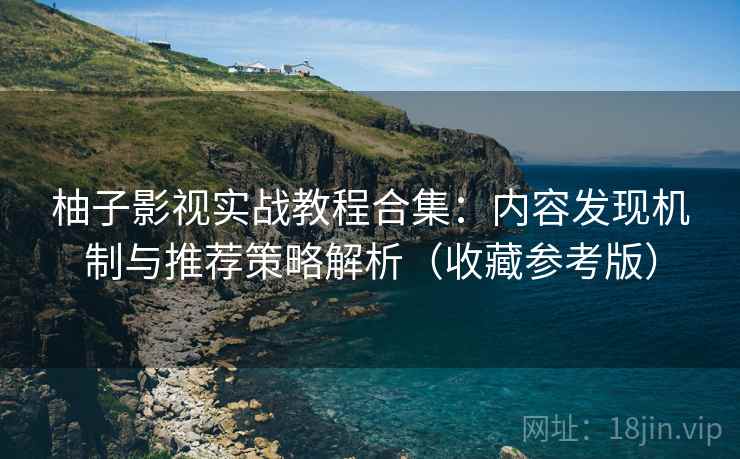 柚子影视实战教程合集：内容发现机制与推荐策略解析（收藏参考版）