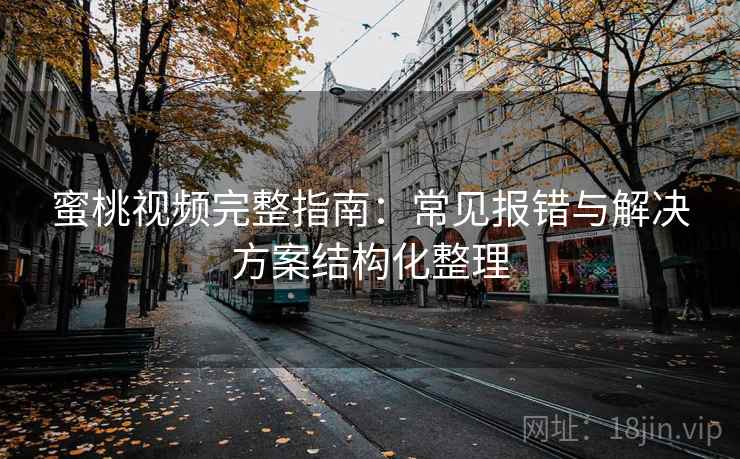 蜜桃视频完整指南：常见报错与解决方案结构化整理