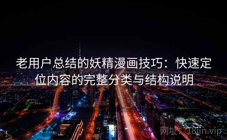 老用户总结的妖精漫画技巧：快速定位内容的完整分类与结构说明