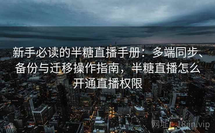 新手必读的半糖直播手册：多端同步、备份与迁移操作指南，半糖直播怎么开通直播权限