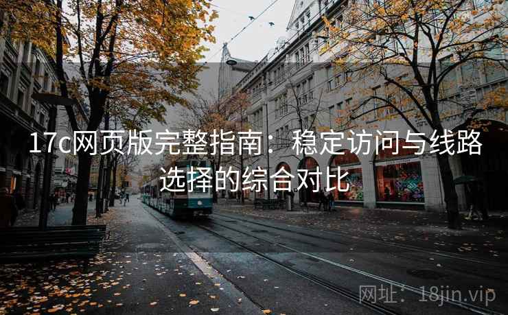 17c网页版完整指南：稳定访问与线路选择的综合对比