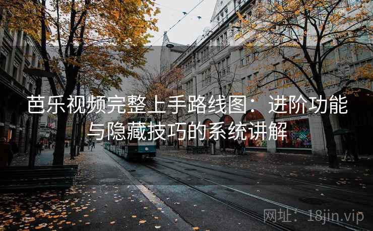 芭乐视频完整上手路线图：进阶功能与隐藏技巧的系统讲解