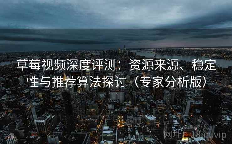 草莓视频深度评测:资源来源、稳定性与推荐算法探讨(专家分析版) 草莓视频深度评测:资源来源、稳定性与推荐算法探讨(专家分析版)