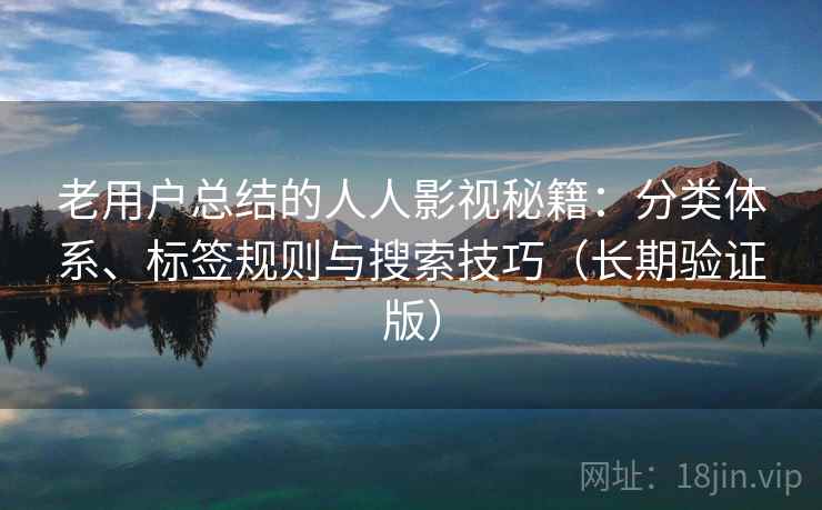 老用户总结的人人影视秘籍:分类体系、标签规则与搜索技巧(长期验证版) 老用户总结的人人影视秘籍:分类体系、标签规则与搜索技巧(长期验证版)
