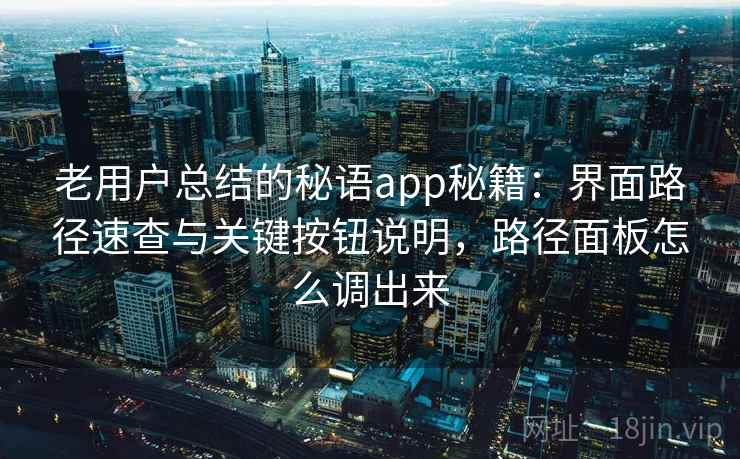 老用户总结的秘语app秘籍:界面路径速查与关键按钮说明,路径面板怎么调出来 老用户总结的秘语app秘籍:界面路径速查与关键按钮说明,路径面板怎么调出来