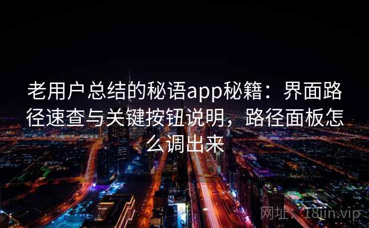 老用户总结的秘语app秘籍:界面路径速查与关键按钮说明,路径面板怎么调出来 老用户总结的秘语app秘籍:界面路径速查与关键按钮说明,路径面板怎么调出来