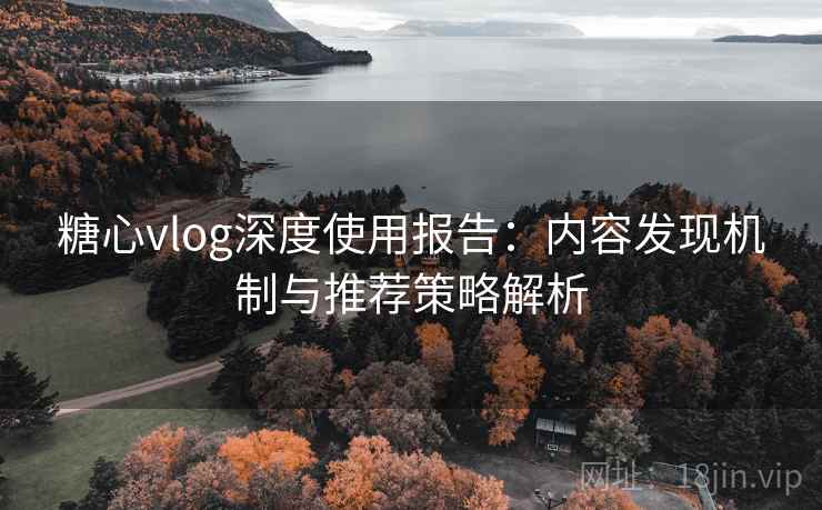 糖心vlog深度使用报告:内容发现机制与推荐策略解析 糖心vlog深度使用报告:内容发现机制与推荐策略解析
