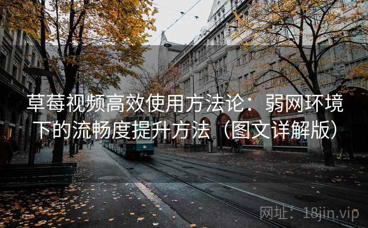 草莓视频高效使用方法论:弱网环境下的流畅度提升方法(图文详解版) 草莓视频高效使用方法论:弱网环境下的流畅度提升方法(图文详解版)