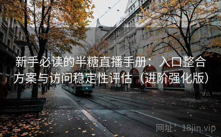 新手必读的半糖直播手册:入口整合方案与访问稳定性评估(进阶强化版) 新手必读的半糖直播手册:入口整合方案与访问稳定性评估(进阶强化版)