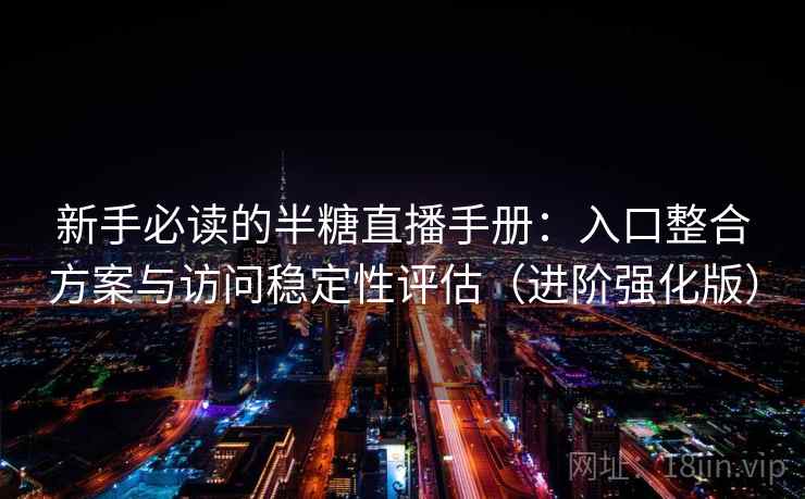 新手必读的半糖直播手册:入口整合方案与访问稳定性评估(进阶强化版) 新手必读的半糖直播手册:入口整合方案与访问稳定性评估(进阶强化版)