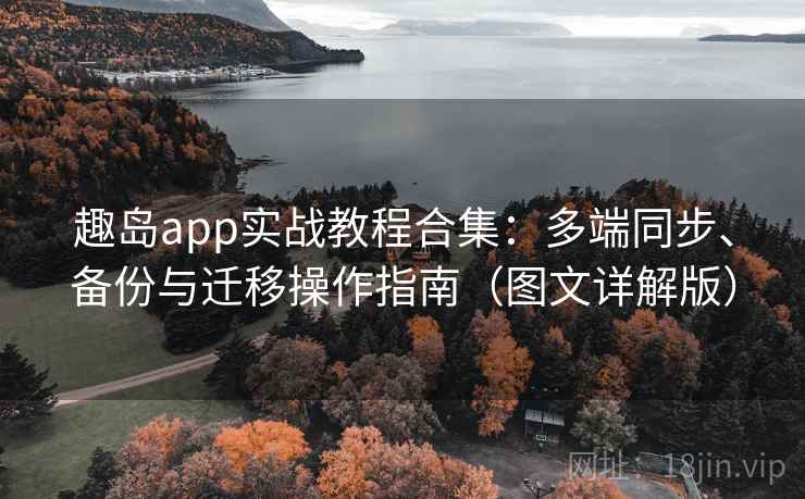 趣岛app实战教程合集：多端同步、备份与迁移操作指南（图文详解版）