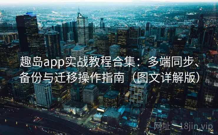 趣岛app实战教程合集：多端同步、备份与迁移操作指南（图文详解版）