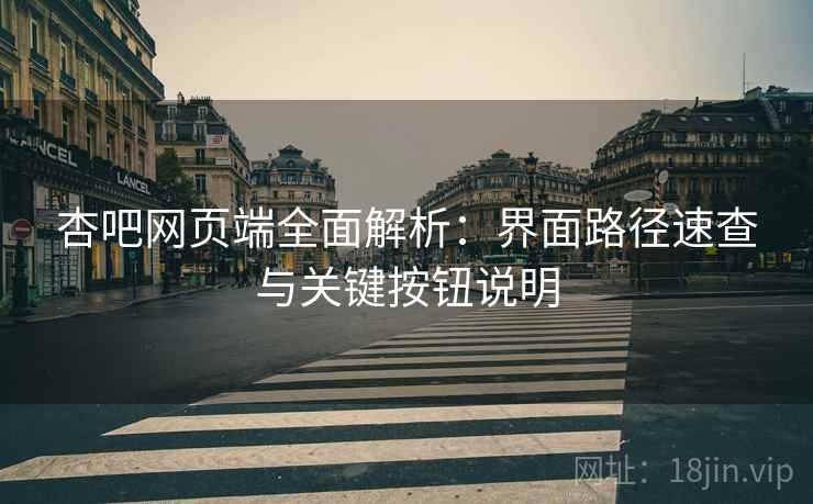 杏吧网页端全面解析：界面路径速查与关键按钮说明