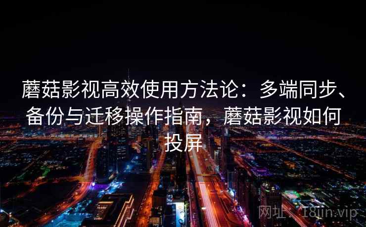 蘑菇影视高效使用方法论：多端同步、备份与迁移操作指南，蘑菇影视如何投屏
