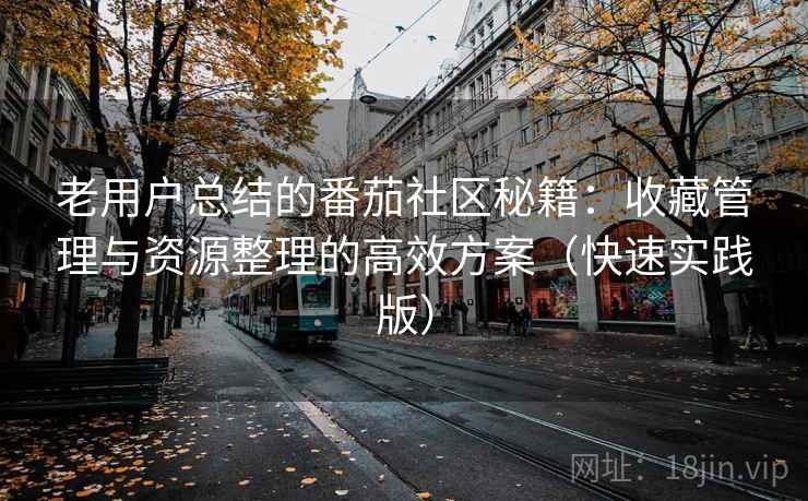 老用户总结的番茄社区秘籍:收藏管理与资源整理的高效方案(快速实践版) 老用户总结的番茄社区秘籍:收藏管理与资源整理的高效方案(快速实践版)