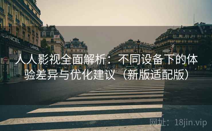 人人影视全面解析：不同设备下的体验差异与优化建议（新版适配版）