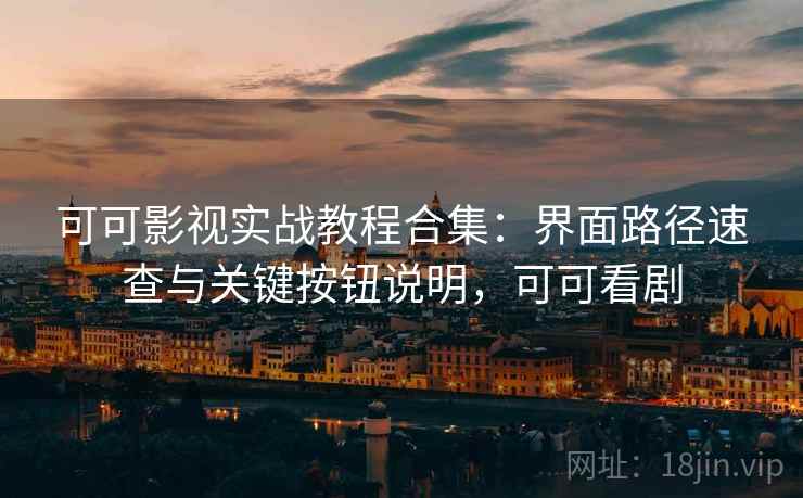 可可影视实战教程合集:界面路径速查与关键按钮说明,可可看剧 可可影视实战教程合集:界面路径速查与关键按钮说明,可可看剧