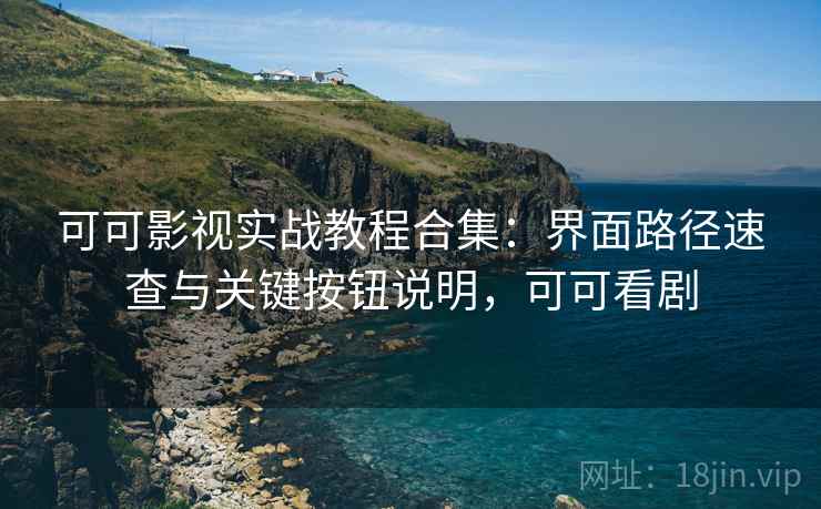 可可影视实战教程合集:界面路径速查与关键按钮说明,可可看剧 可可影视实战教程合集:界面路径速查与关键按钮说明,可可看剧