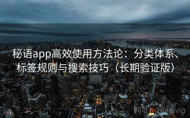 秘语app高效使用方法论：分类体系、标签规则与搜索技巧（长期验证版）