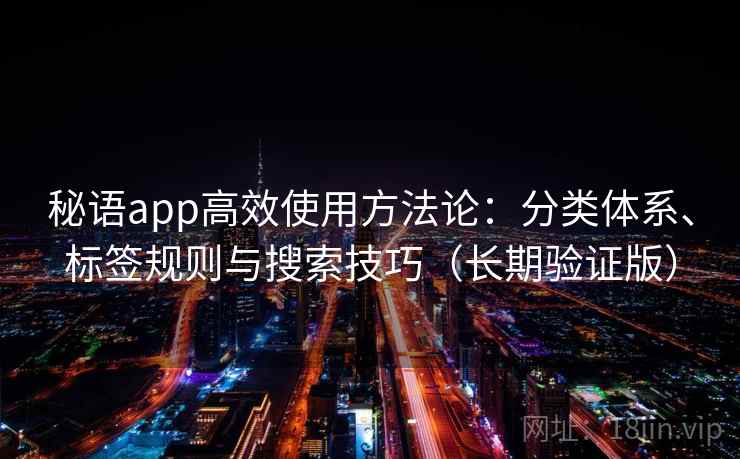 秘语app高效使用方法论:分类体系、标签规则与搜索技巧(长期验证版) 秘语app高效使用方法论:分类体系、标签规则与搜索技巧(长期验证版)