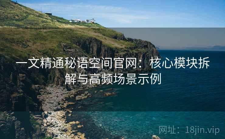 一文精通秘语空间官网：核心模块拆解与高频场景示例