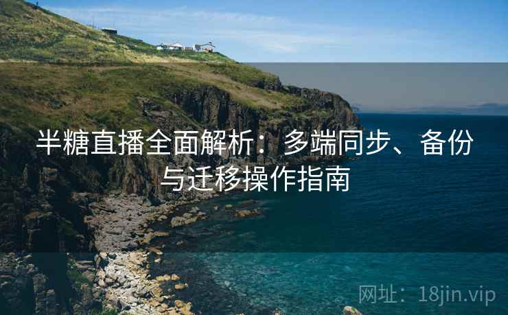 半糖直播全面解析:多端同步、备份与迁移操作指南 半糖直播全面解析:多端同步、备份与迁移操作指南