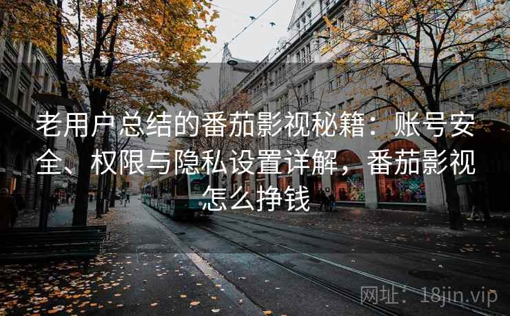 老用户总结的番茄影视秘籍:账号安全、权限与隐私设置详解,番茄影视怎么挣钱 老用户总结的番茄影视秘籍:账号安全、权限与隐私设置详解,番茄影视怎么挣钱
