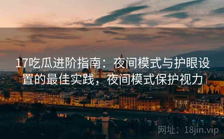17吃瓜进阶指南：夜间模式与护眼设置的最佳实践，夜间模式保护视力