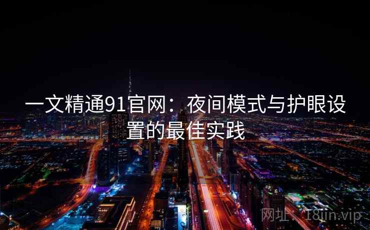 一文精通91官网:夜间模式与护眼设置的最佳实践 一文精通91官网:夜间模式与护眼设置的最佳实践