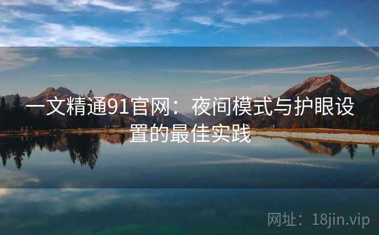一文精通91官网:夜间模式与护眼设置的最佳实践 一文精通91官网:夜间模式与护眼设置的最佳实践