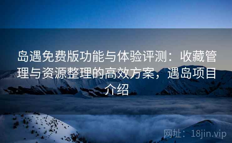岛遇免费版功能与体验评测:收藏管理与资源整理的高效方案,遇岛项目介绍 岛遇免费版功能与体验评测:收藏管理与资源整理的高效方案,遇岛项目介绍