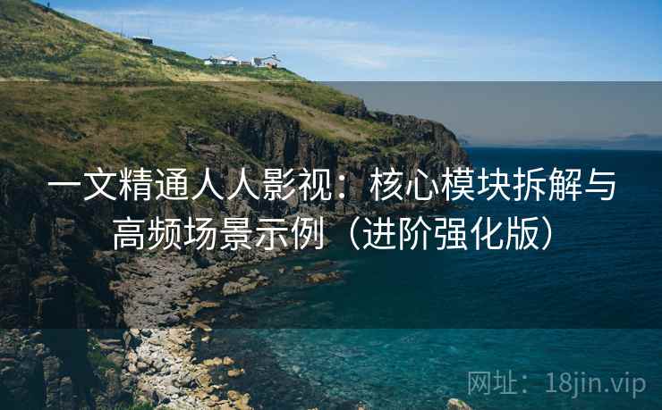 一文精通人人影视:核心模块拆解与高频场景示例(进阶强化版) 一文精通人人影视:核心模块拆解与高频场景示例(进阶强化版)