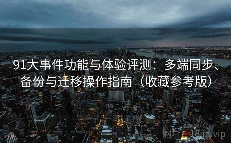 91大事件功能与体验评测:多端同步、备份与迁移操作指南(收藏参考版) 91大事件功能与体验评测:多端同步、备份与迁移操作指南(收藏参考版)