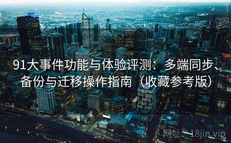 91大事件功能与体验评测：多端同步、备份与迁移操作指南（收藏参考版）