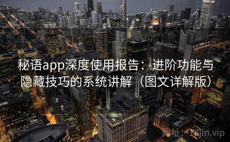 秘语app深度使用报告：进阶功能与隐藏技巧的系统讲解（图文详解版）