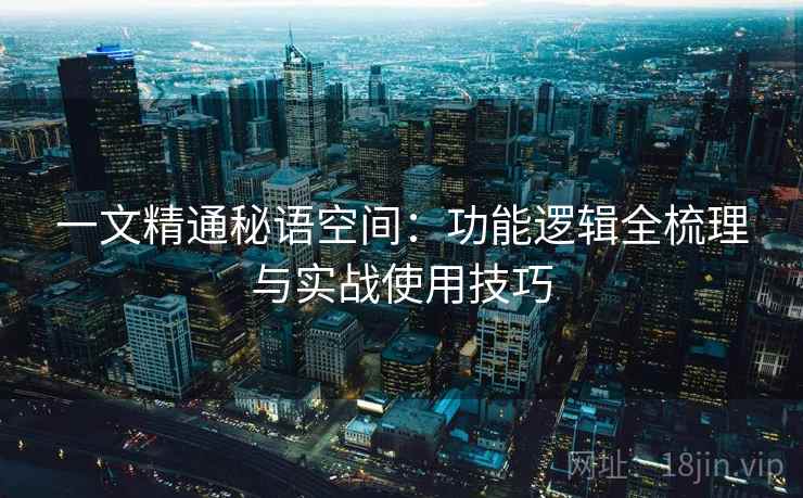 一文精通秘语空间：功能逻辑全梳理与实战使用技巧