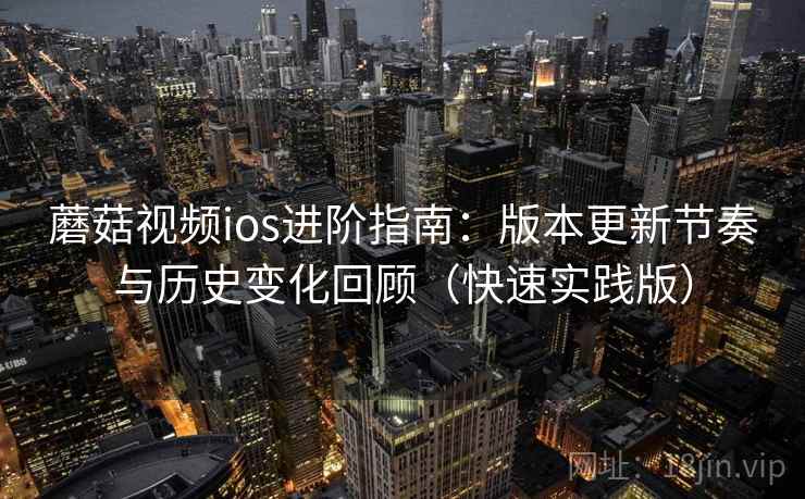 蘑菇视频ios进阶指南:版本更新节奏与历史变化回顾(快速实践版) 蘑菇视频ios进阶指南:版本更新节奏与历史变化回顾(快速实践版)