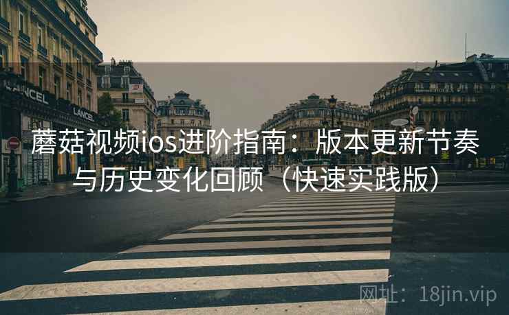 蘑菇视频ios进阶指南:版本更新节奏与历史变化回顾(快速实践版) 蘑菇视频ios进阶指南:版本更新节奏与历史变化回顾(快速实践版)