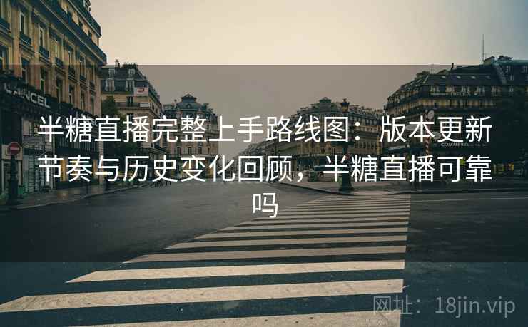 半糖直播完整上手路线图:版本更新节奏与历史变化回顾,半糖直播可靠吗 半糖直播完整上手路线图:版本更新节奏与历史变化回顾,半糖直播可靠吗