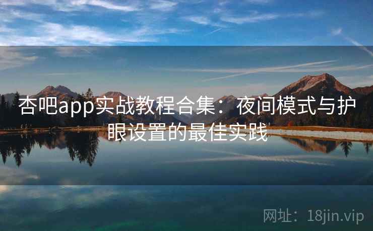 杏吧app实战教程合集:夜间模式与护眼设置的最佳实践 杏吧app实战教程合集:夜间模式与护眼设置的最佳实践