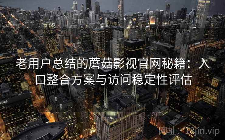 老用户总结的蘑菇影视官网秘籍:入口整合方案与访问稳定性评估 老用户总结的蘑菇影视官网秘籍:入口整合方案与访问稳定性评估