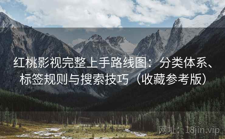 红桃影视完整上手路线图：分类体系、标签规则与搜索技巧（收藏参考版）