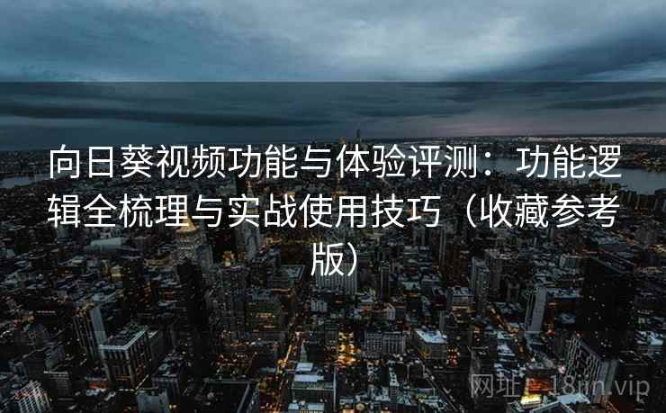 向日葵视频功能与体验评测:功能逻辑全梳理与实战使用技巧(收藏参考版) 向日葵视频功能与体验评测:功能逻辑全梳理与实战使用技巧(收藏参考版)