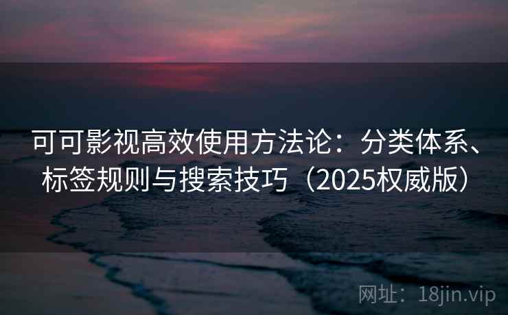 可可影视高效使用方法论:分类体系、标签规则与搜索技巧(2025权威版) 可可影视高效使用方法论:分类体系、标签规则与搜索技巧(2025权威版)
